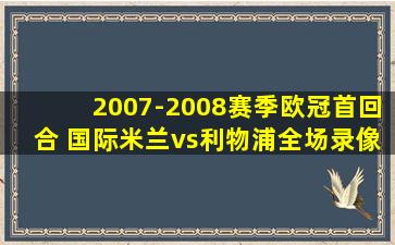 2007-2008赛季欧冠首回合 国际米兰vs利物浦全场录像